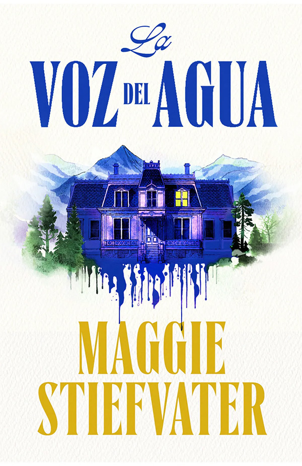 Cubierta de «La voz del agua» de Maggie Stiefvater. Título en azul arriba, autora en amarillo abajo. En el centro, una ilustración como a acuarelas de un caserón azul en un paisaje montañoso. La pintura azul parece chorrear desde debajo del caserón.