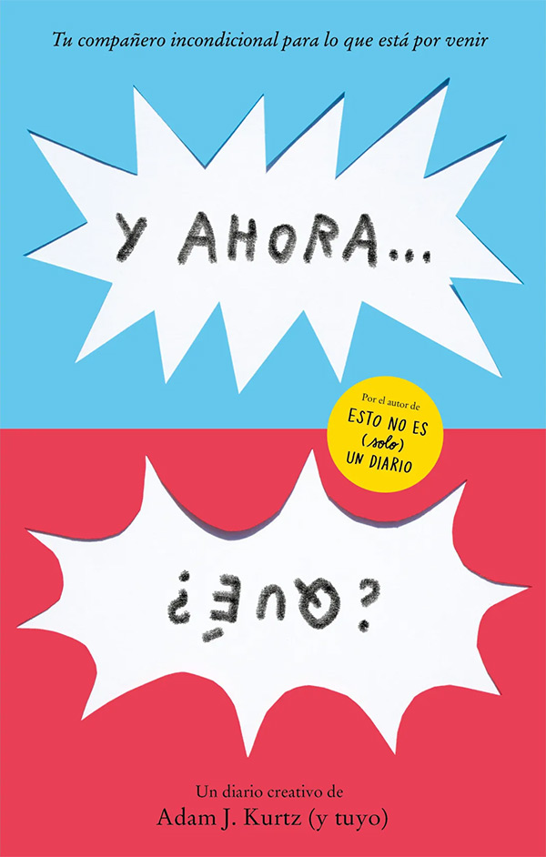 Cubierta de «Y ahora... ¿qué?» de Adam J. Kurtz. Está dividida en dos colores, azul celeste arriba y rojo abajo. En cada mitad hay un bocadillo de grito de cómic. En el superior pone «Y AHORA...», y aparte incluye el texto: «Tu compañero incondicional para lo que está por venir». En el inferior, bocabajo, pone «¿QUÉ?» y también está el texto: «Un diario creativo de Adam J. Kurtz (y tuyo)». En el centro hay un círculo amarillo donde dice: «Por el autor de Esto no es (solo) un diario».